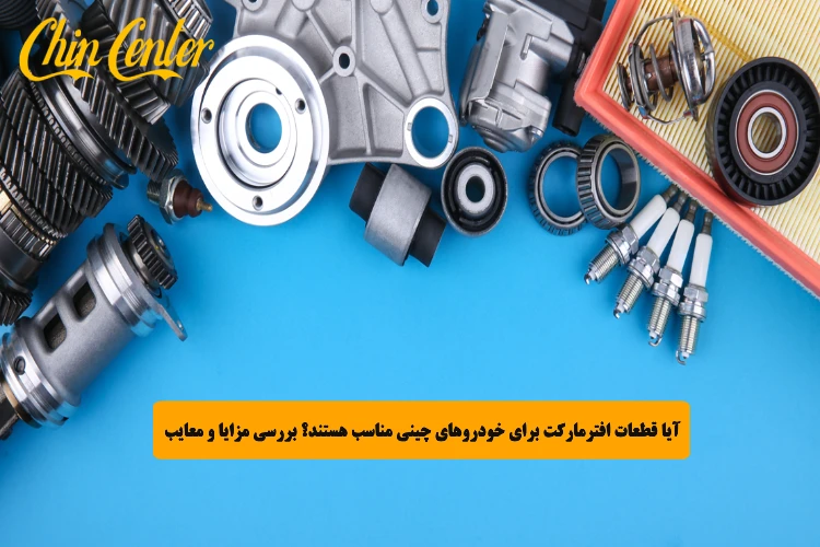 آیا قطعات افترمارکت برای خودروهای چینی مناسب هستند؟ بررسی مزایا و معایب