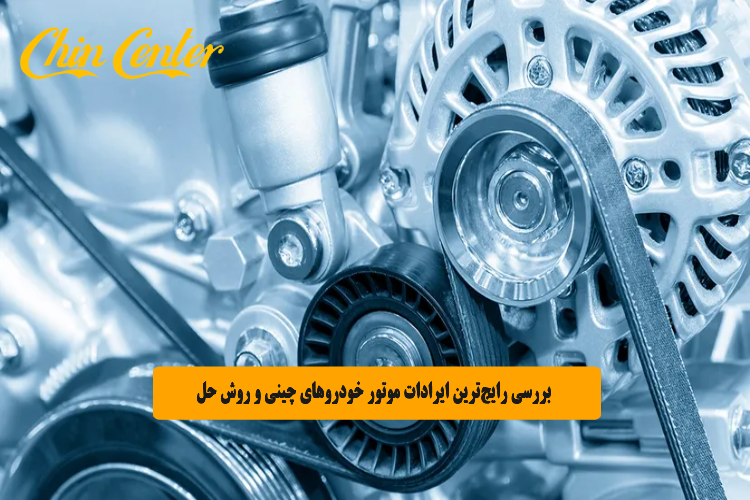 بررسی رایج_ترین ایرادات موتور خودروهای چینی و روش حل آن_ها